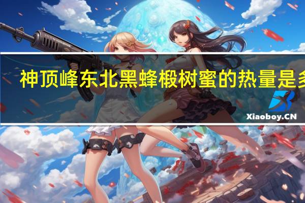 神顶峰 东北黑蜂椴树蜜的热量是多少