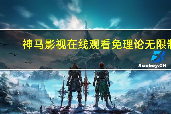 神马影视在线观看免理论无限制（神马影视在线观看免理论）