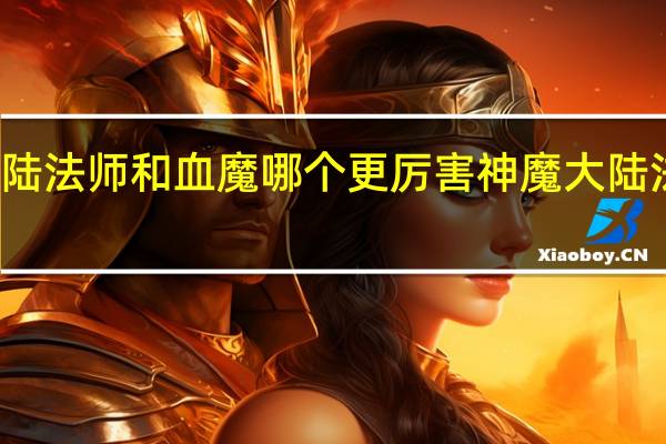 神魔大陆法师和血魔哪个更厉害 神魔大陆法师天赋加点