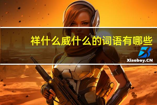 祥什么威什么的词语有哪些?