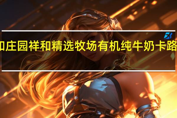 祥和庄园 祥和  精选牧场有机纯牛奶卡路里是多少