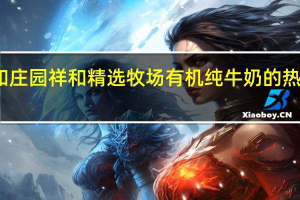 祥和庄园 祥和  精选牧场有机纯牛奶的热量是多少