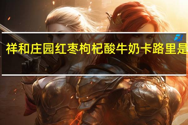 祥和庄园 红枣枸杞酸牛奶卡路里是多少