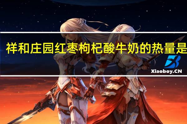 祥和庄园 红枣枸杞酸牛奶的热量是多少