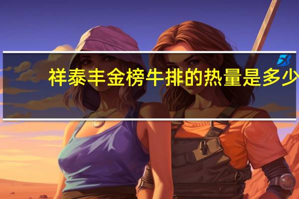 祥泰丰 金榜牛排的热量是多少