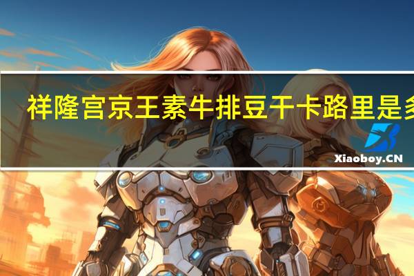 祥隆宫 京王素牛排豆干卡路里是多少