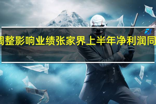 票价调整影响业绩 张家界上半年净利润同比下滑59%