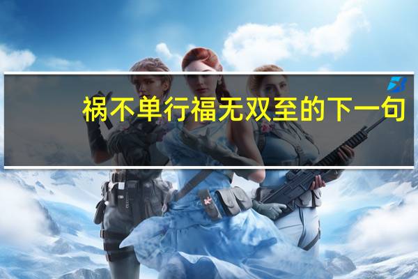 祸不单行福无双至的下一句（福无双至的下一句）
