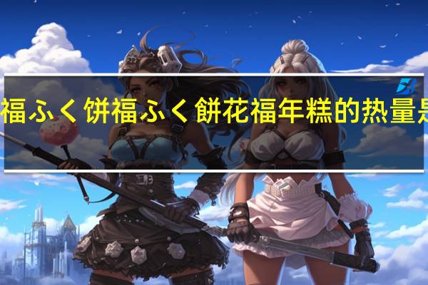 福ふく饼 福ふく餅 花福年糕的热量是多少