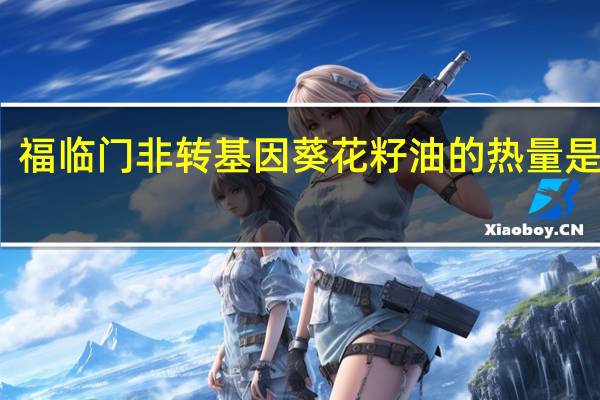 福临门 非转基因葵花籽油的热量是多少