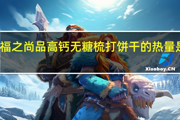 福之尚品 高钙无糖梳打饼干的热量是多少