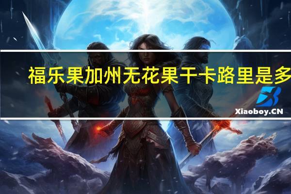 福乐果 加州无花果干卡路里是多少
