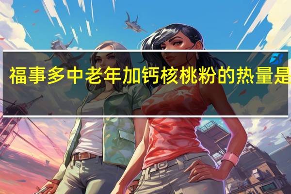 福事多 中老年加钙核桃粉的热量是多少