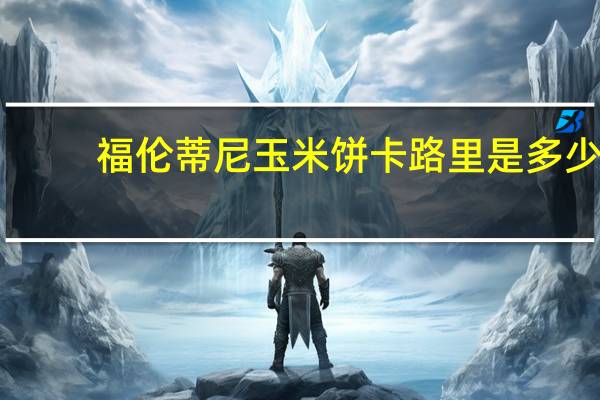 福伦蒂尼 玉米饼卡路里是多少
