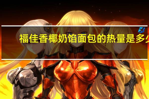 福佳香 椰奶馅面包的热量是多少