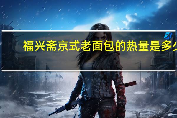 福兴斋 京式老面包的热量是多少
