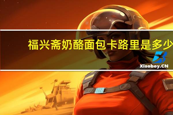 福兴斋 奶酪面包卡路里是多少