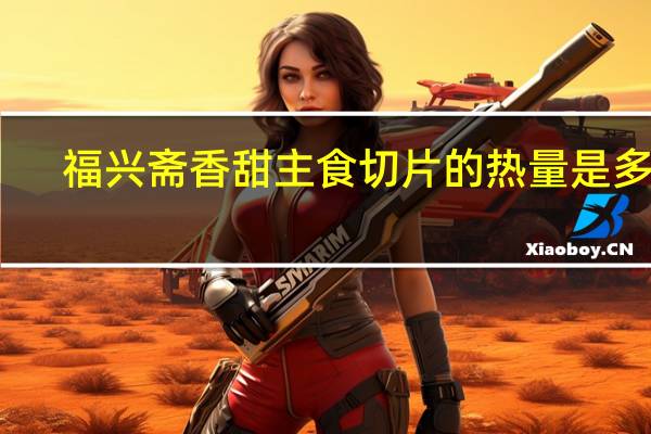 福兴斋 香甜主食切片的热量是多少