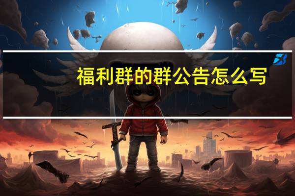 福利群的群公告怎么写（群公告怎么写）
