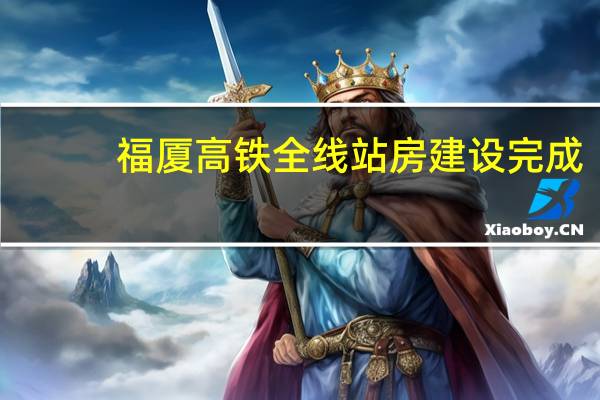 福厦高铁全线站房建设完成