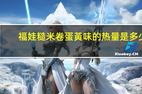 福娃 糙米卷蛋黃味的热量是多少