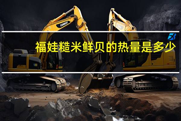 福娃 糙米鲜贝的热量是多少