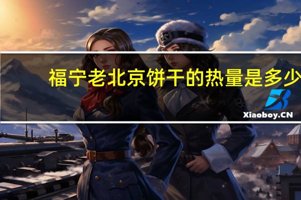 福宁 老北京饼干的热量是多少