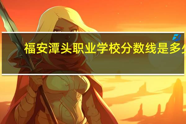 福安潭头职业学校分数线是多少