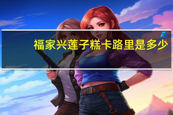 福家兴 莲子糕卡路里是多少
