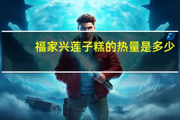 福家兴 莲子糕的热量是多少