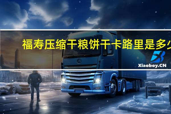 福寿 压缩干粮饼干卡路里是多少