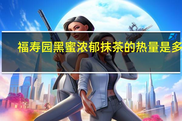 福寿园 黑蜜浓郁抹茶的热量是多少