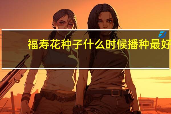 福寿花种子什么时候播种最好