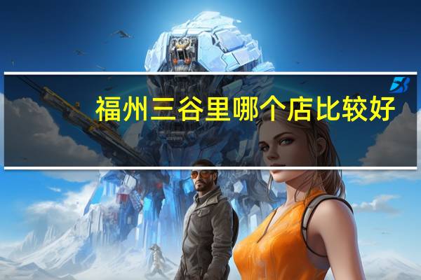 福州三谷里哪个店比较好