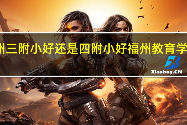 福州三附小好还是四附小好 福州教育学院三附小