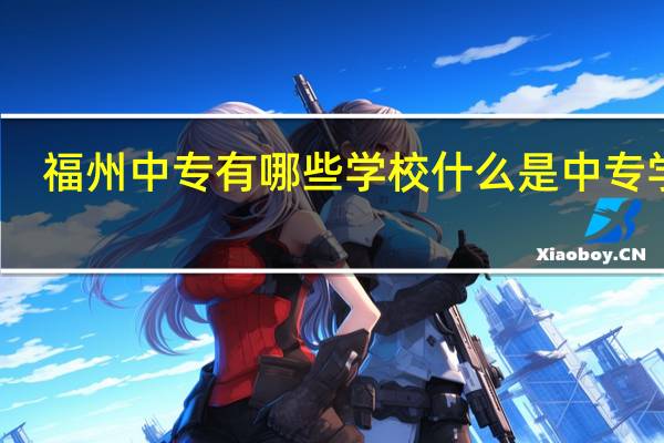 福州中专有哪些学校 什么是中专学校