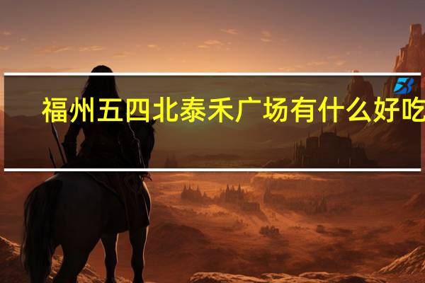福州五四北泰禾广场有什么好吃的