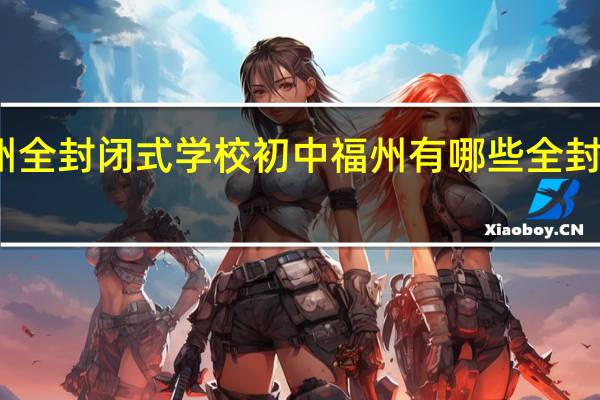 福州全封闭式学校初中 福州有哪些全封闭式学校