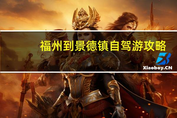 福州到景德镇自驾游攻略