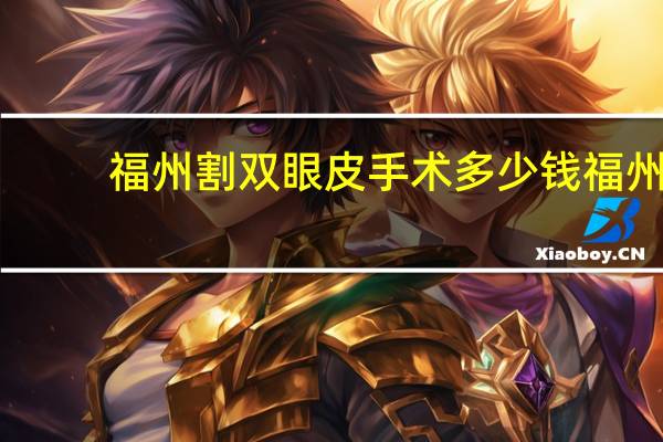 福州割双眼皮手术多少钱 福州哪里割双眼皮最好呢