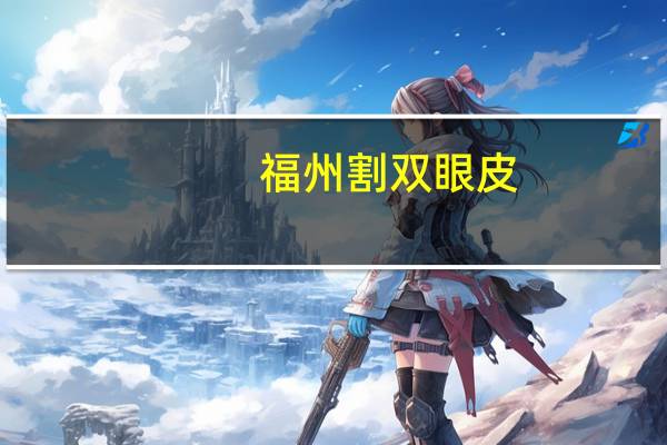 福州 割双眼皮？在福州地区割双眼皮哪个医院好