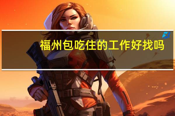 福州包吃住的工作好找吗
