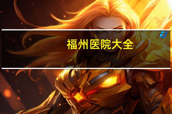 福州医院大全(福州医院哪个最好)