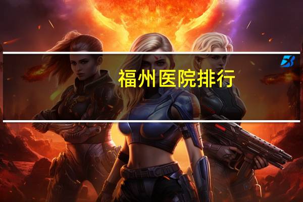 福州医院排行？福州医院哪个最好