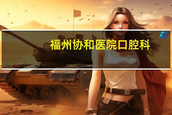 福州协和医院口腔科？福州协和医院几点下班