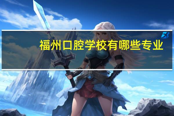 福州口腔学校有哪些专业？福建口腔专业民办中专