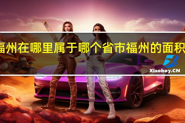 福州在哪里属于哪个省市 福州的面积有多大