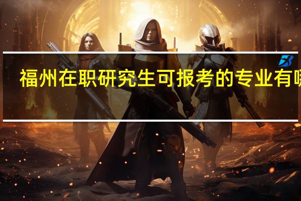 福州在职研究生可报考的专业有哪些