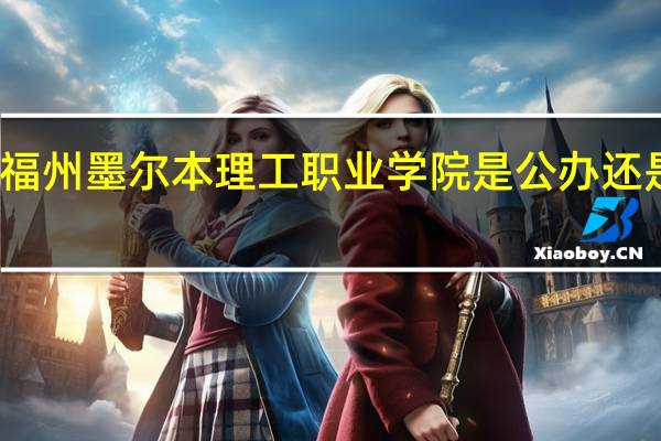 福州墨尔本理工职业学院是公办还是民办