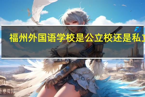 福州外国语学校是公立校还是私立校